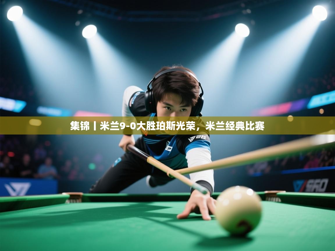 集锦丨米兰9-0大胜珀斯光荣,米兰经典比赛 第2张