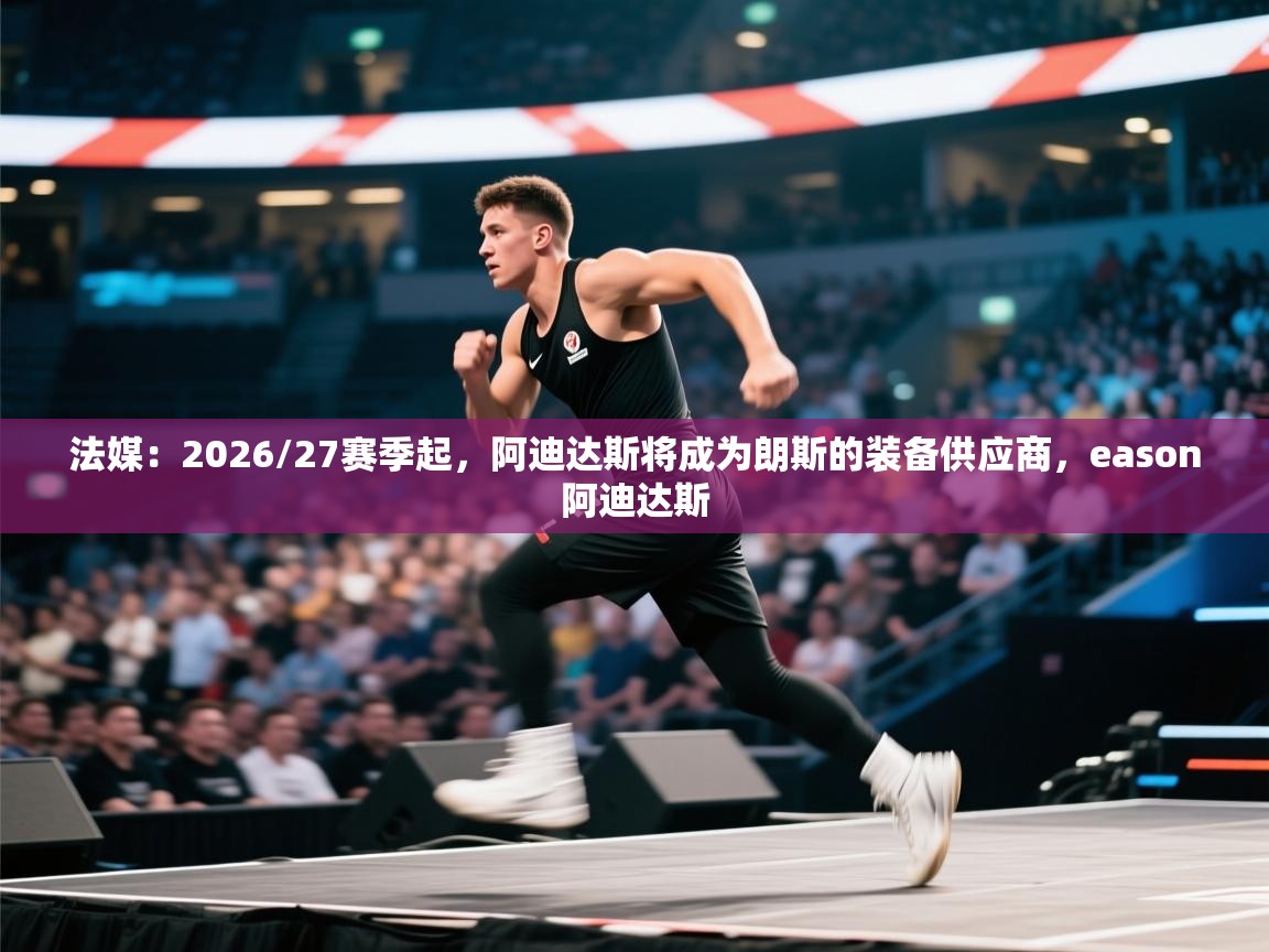 法媒:2026/27赛季起,阿迪达斯将成为朗斯的装备供应商,eason阿迪达斯 第2张