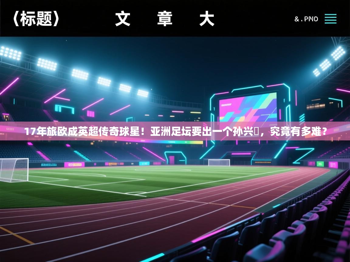17年旅欧成英超传奇球星！亚洲足坛要出一个孙兴慜，究竟有多难？  第1张