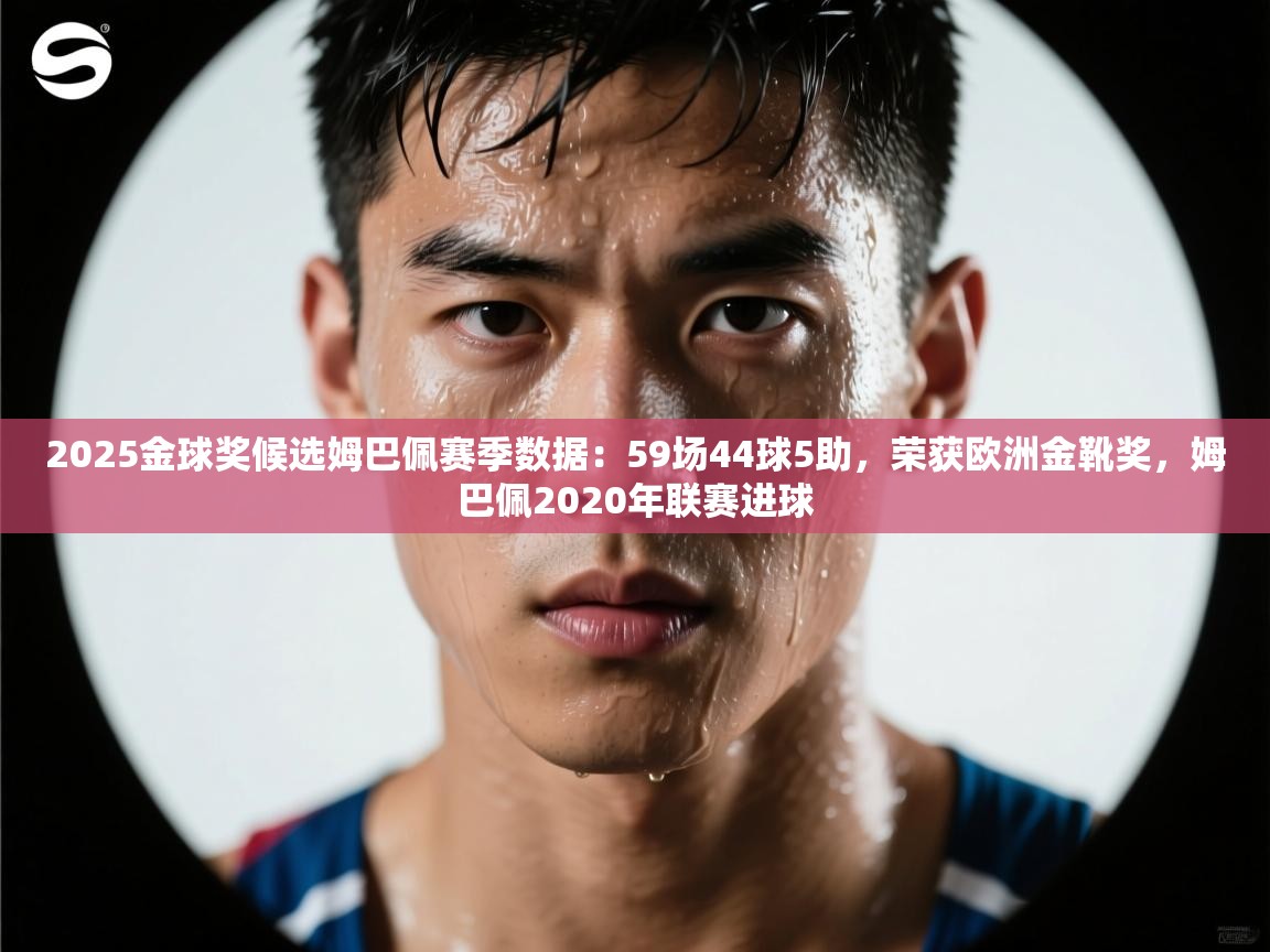 2025金球奖候选姆巴佩赛季数据：59场44球5助，荣获欧洲金靴奖，姆巴佩2020年联赛进球  第1张