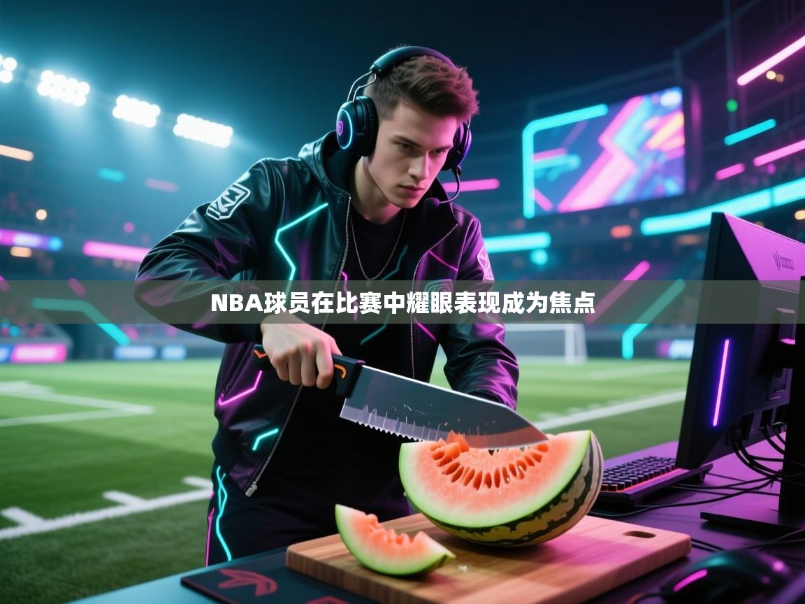 NBA球员在比赛中耀眼表现成为焦点 第1张
