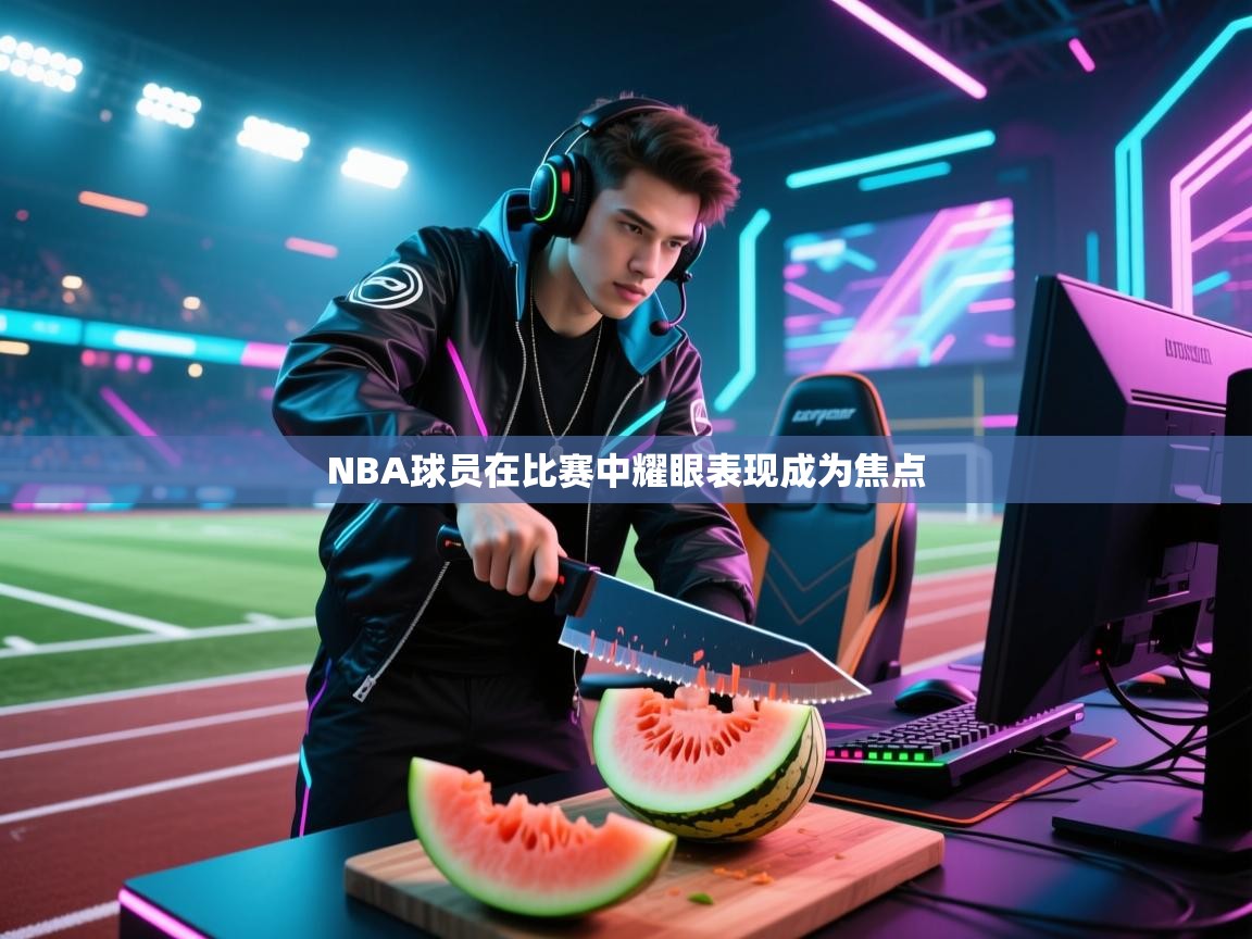 NBA球员在比赛中耀眼表现成为焦点 第2张