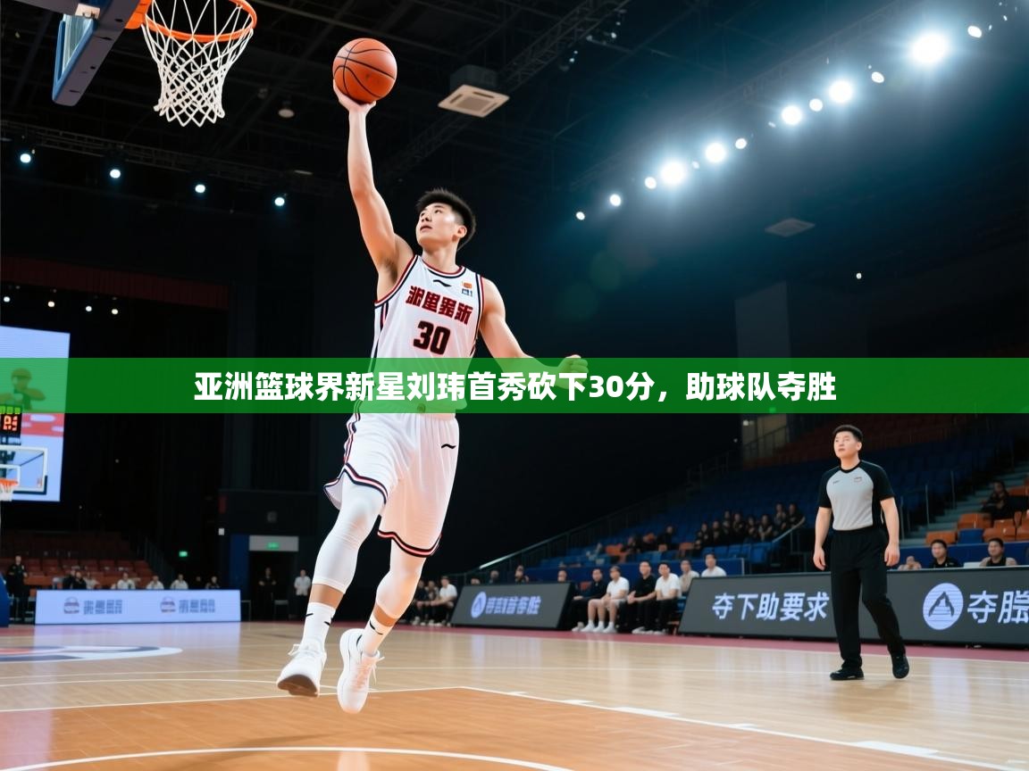 亚洲篮球界新星刘玮首秀砍下30分，助球队夺胜  第1张