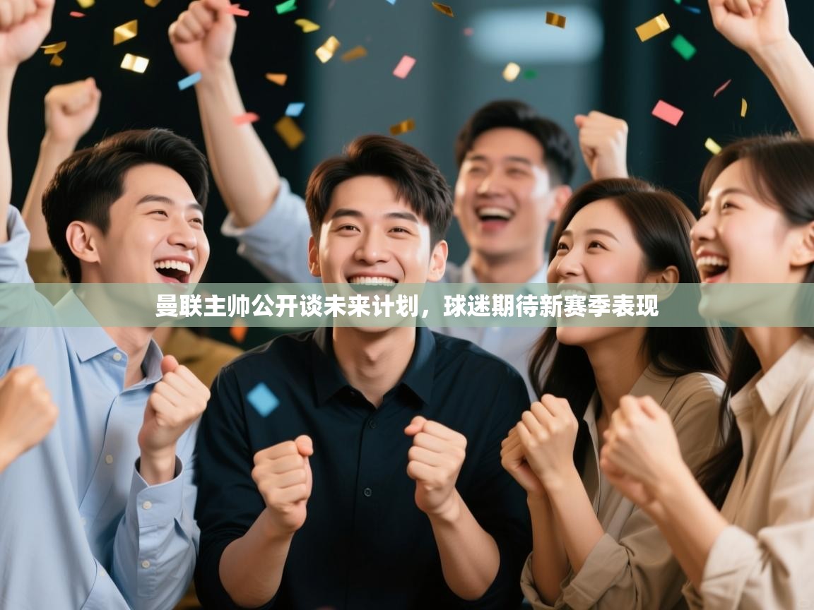 曼联主帅公开谈未来计划，球迷期待新赛季表现  第1张