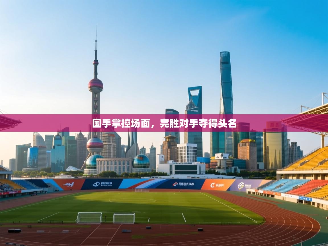 国手掌控场面，完胜对手夺得头名  第1张