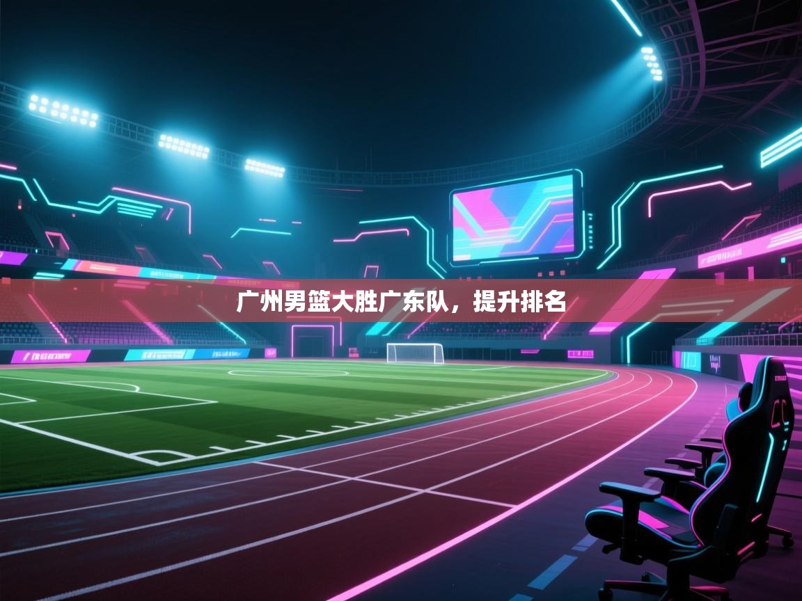 广州男篮大胜广东队，提升排名  第1张