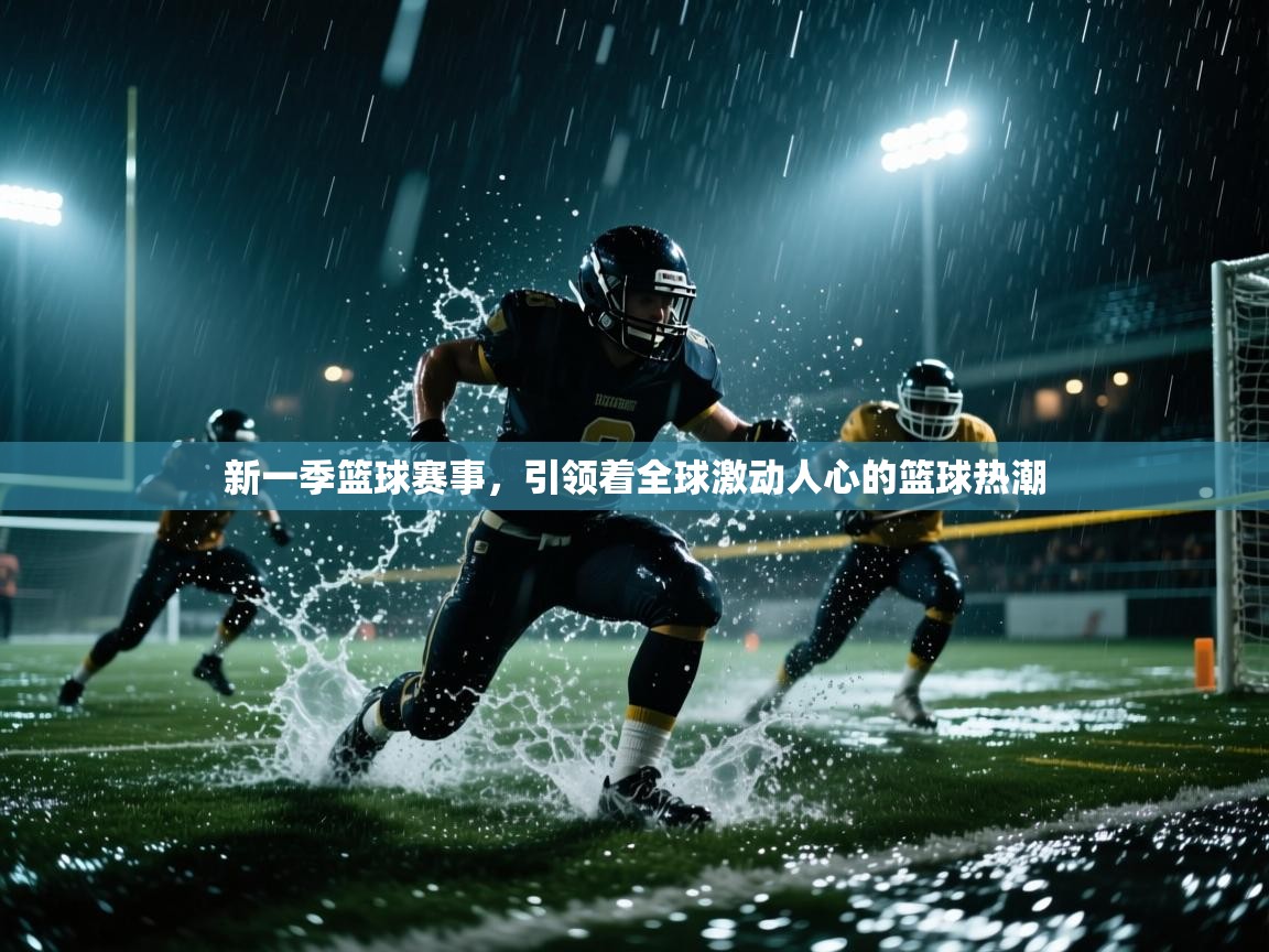 新一季篮球赛事，引领着全球激动人心的篮球热潮  第1张