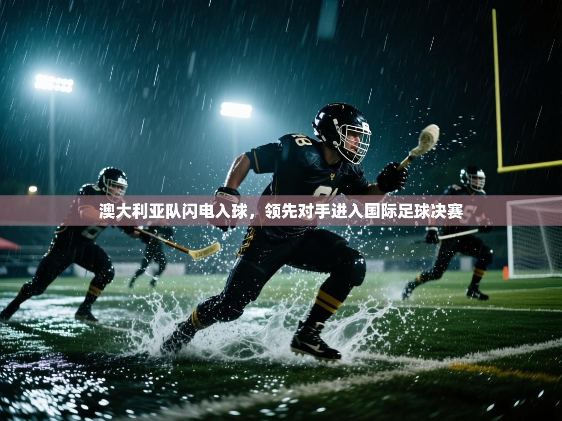 澳大利亚队闪电入球，领先对手进入国际足球决赛  第1张