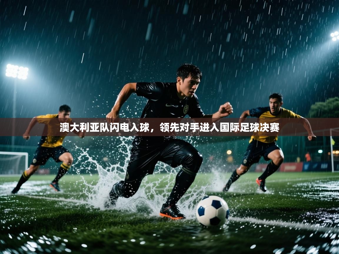 澳大利亚队闪电入球，领先对手进入国际足球决赛  第2张