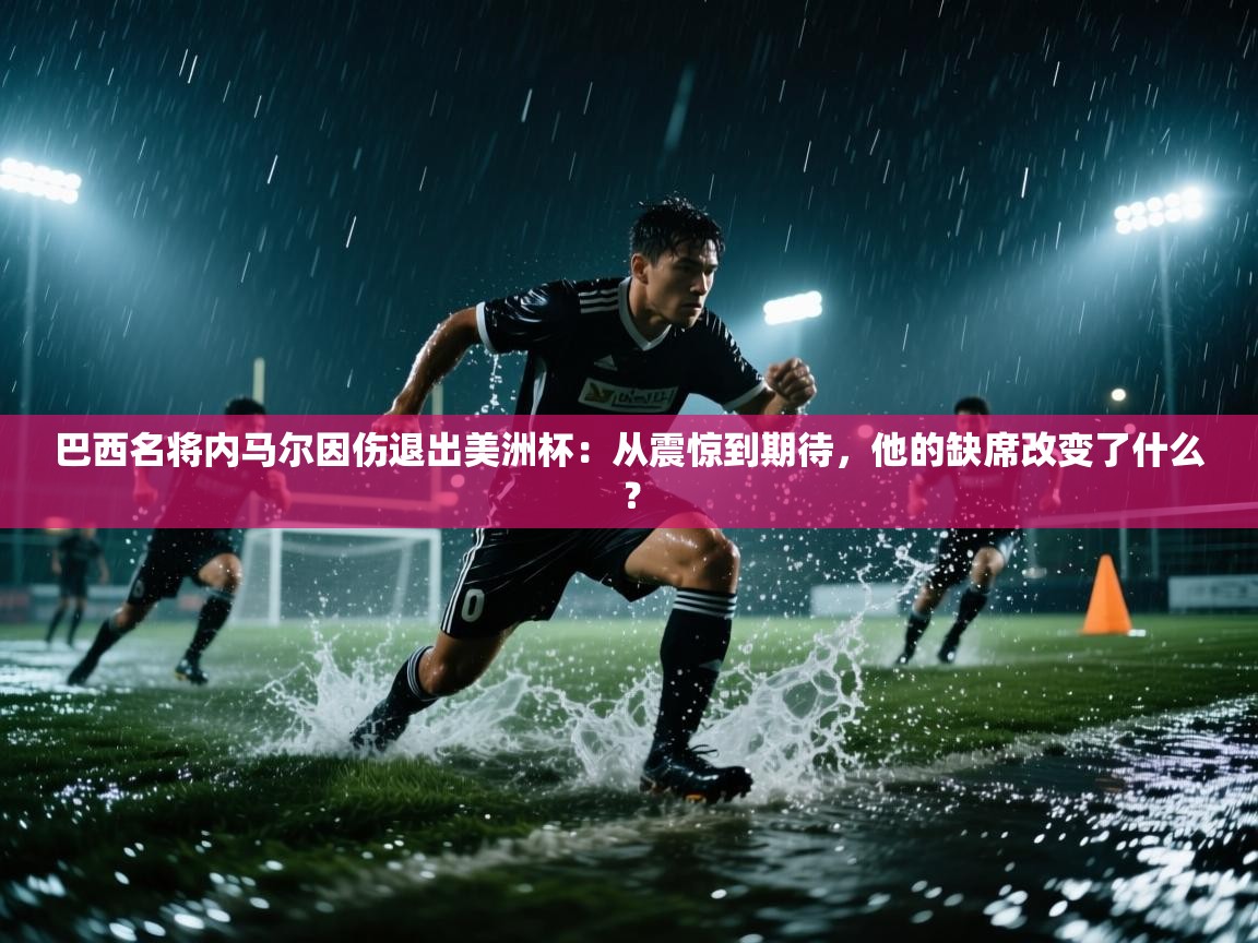 巴西名将内马尔因伤退出美洲杯:从震惊到期待,他的缺席改变了什么? 第2张