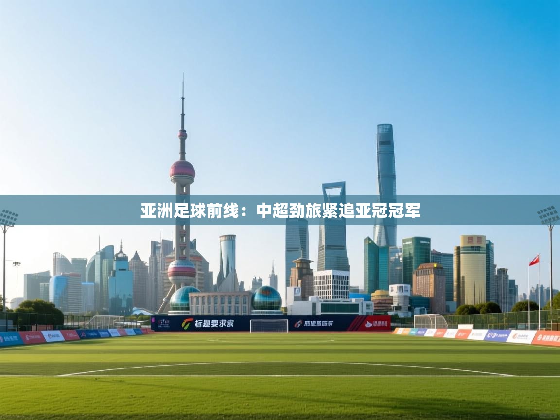 亚洲足球前线：中超劲旅紧追亚冠冠军  第1张