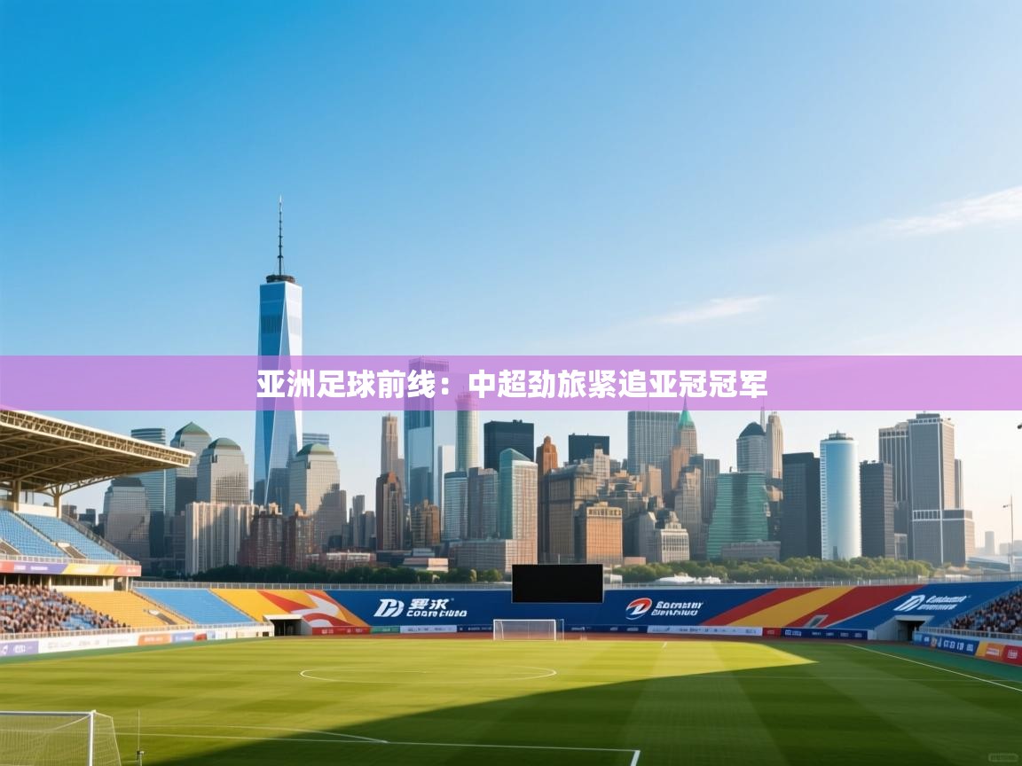 亚洲足球前线：中超劲旅紧追亚冠冠军  第2张