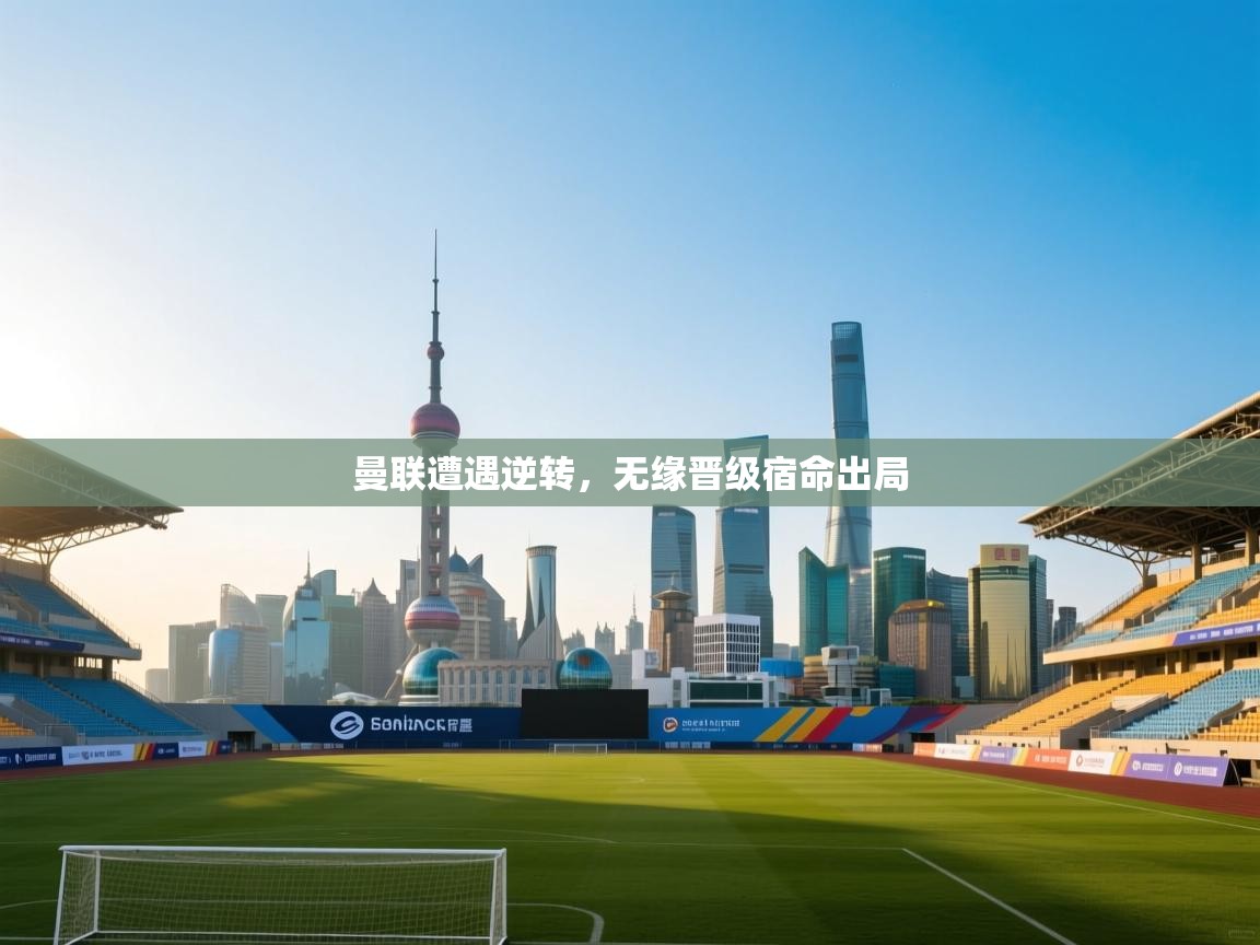 曼联遭遇逆转,无缘晋级宿命出局 第1张