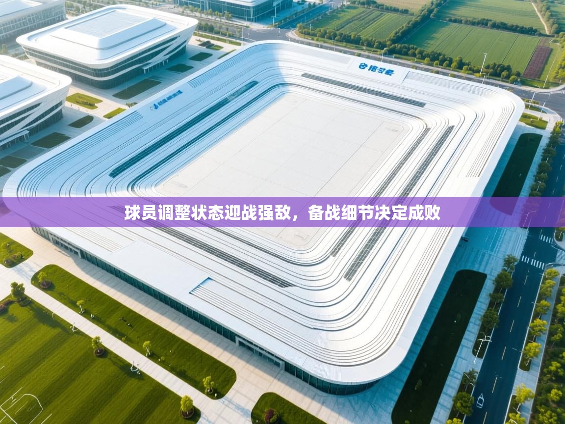 球员调整状态迎战强敌，备战细节决定成败  第2张